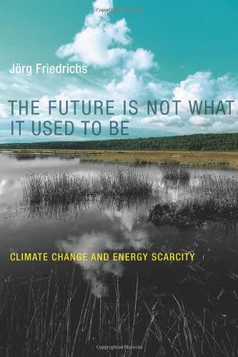 The Future Is Not What It Used to Be: Climate Change and Energy Scarcity (The MIT Press)