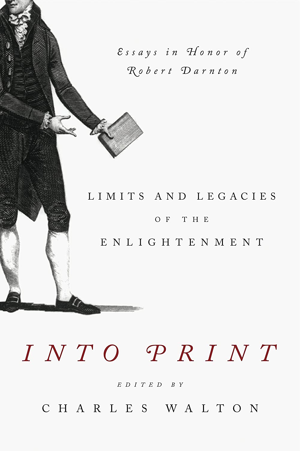 Into Print: Limits and Legacies of the Enlightenment; Essays in Honor of Robert Darnton (Penn State Series in the History of the Book)