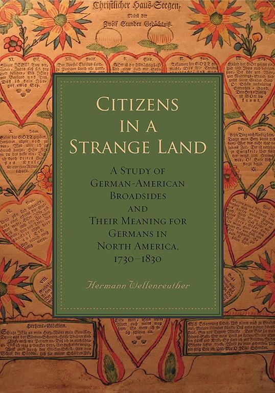 Citizens in a Strange Land: A Study of German-American Broadsides and Their Meaning for Germans in North America, 1730&ndash;1830 (Max Kade Research Institute: Germans Beyond Europe)