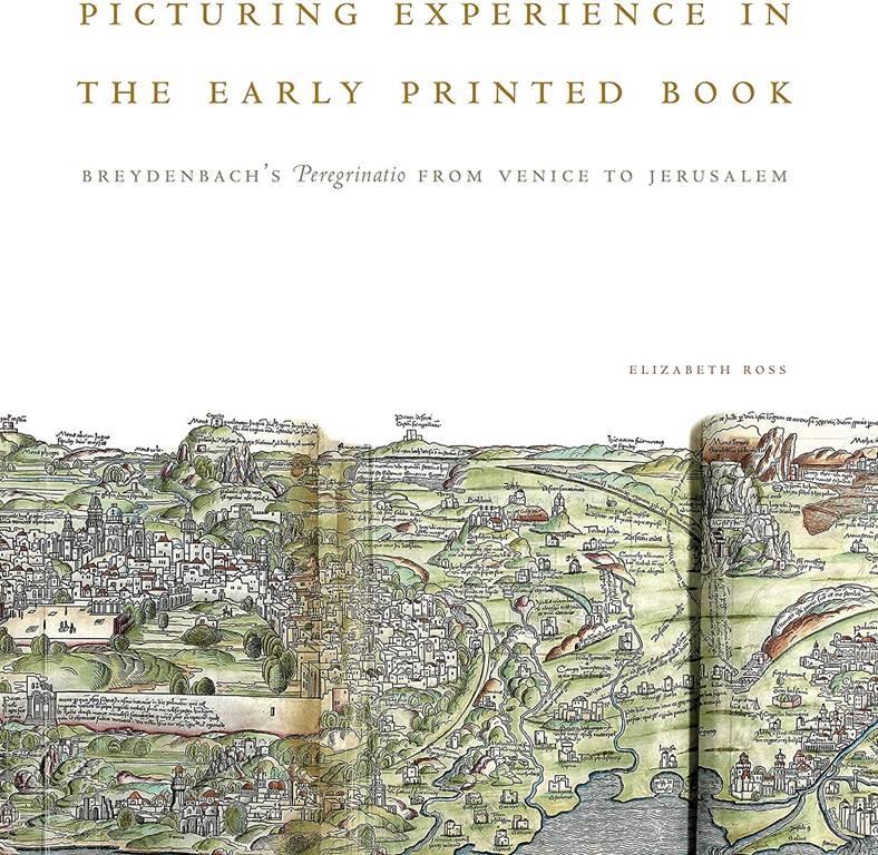 Picturing Experience in the Early Printed Book: Breydenbach&rsquo;s Peregrinatio from Venice to Jerusalem