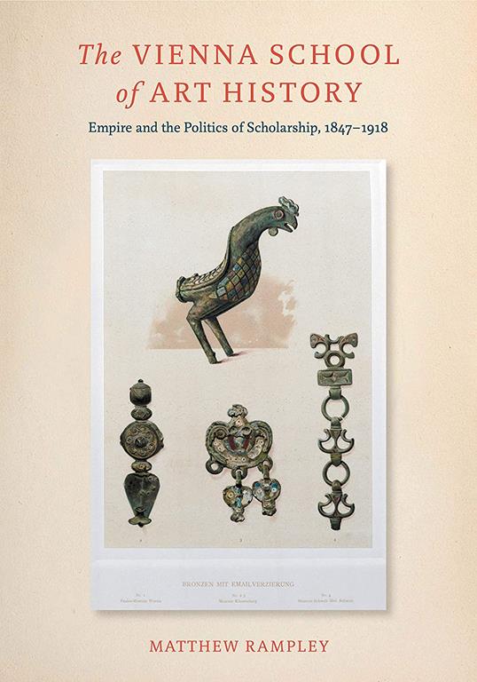 The Vienna School of Art History: Empire and the Politics of Scholarship, 1847&ndash;1918 (Empire and the Politics of Scholarship, 1847&ndash;1918)
