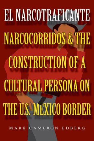 El Narcotraficante : Narcocorridos and the Construction of a Cultural Persona on the U.S.-Mexico Border.
