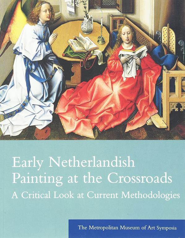 Early Netherlandish Painting at the Crossroads: A Critical Look at Current Methodologies