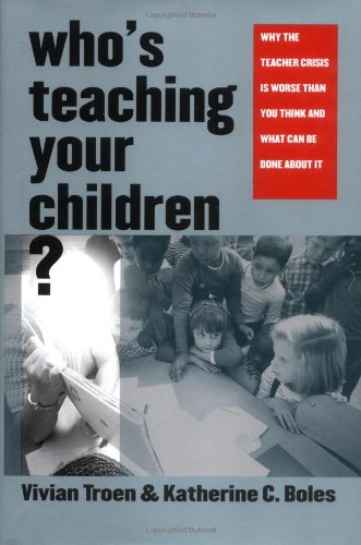 Who′s Teaching Your Children? - Why the Teacher Crisis is Worse Than You Think &amp; What Can Be Done About It