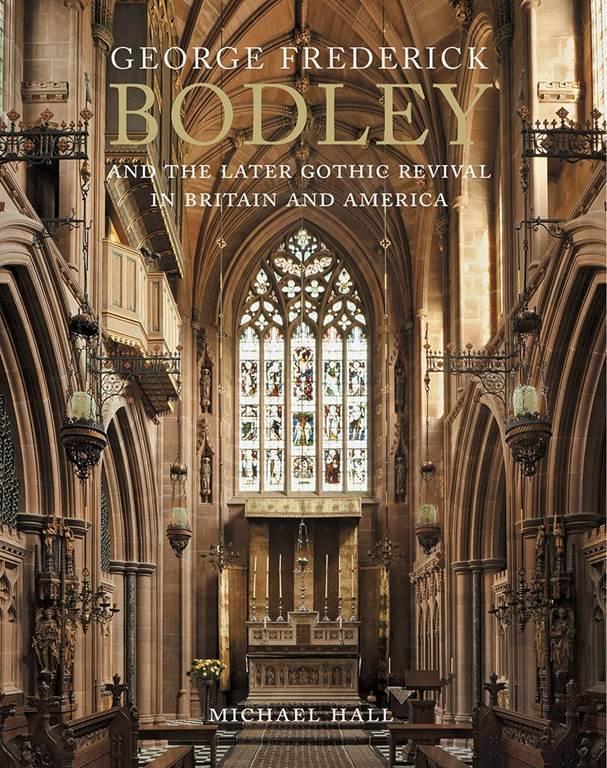 George Frederick Bodley and the Later Gothic Revival in Britain and America (Paul Mellon Centre for Studies in British Art)