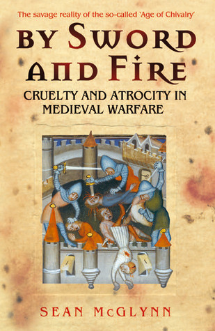 By Sword and Fire: Cruelty and Atrocity in Medieval Warfare