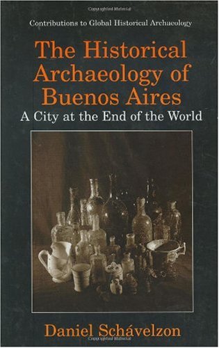 The historical archaeology of Buenos Aires : a city at the end of the world