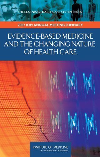 Evidence-Based Medicine and the Changing Nature of Health Care: 2007 IOM Annual Meeting Summary (Learning Healthcare Systems)