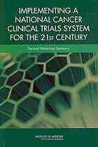 Implementing a national cancer clinical trials system for the 21st century : second workshop summary : an American Society of Clinical Oncology and Institute of Medicine Workshop