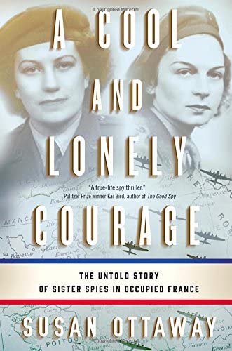 A Cool and Lonely Courage: The Untold Story of Sister Spies in Occupied France