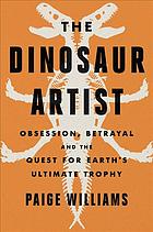 The Dinosaur Artist: Obsession, Betrayal, and the Quest for Earth's Ultimate Trophy