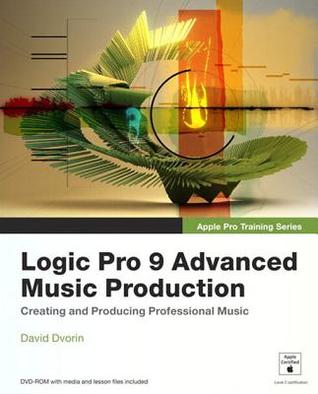 Logic Pro 9 Advanced Music Production : Creating and Producing Professional Music