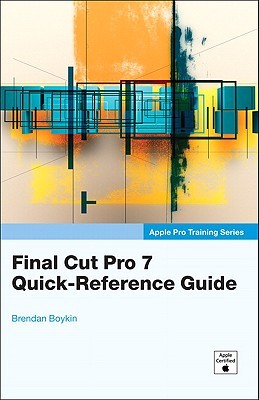 Apple Pro Training Series : Final Cut Pro 7 Quick-Reference Guide