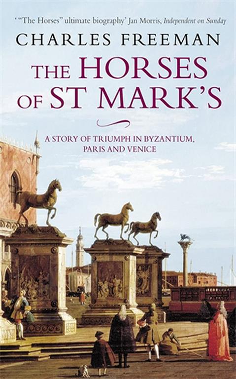 The Horses of St. Marks : A Story of Triumph in Byzantium, Paris and Venice