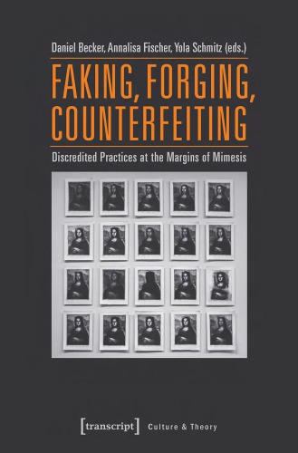 Faking, Forging, Counterfeiting Discredited Practices at the Margins of Mimesis