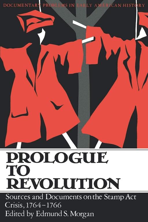 Prologue to Revolution (Sources and Documents on the Stamp ACT Crisis, 1764-1766)