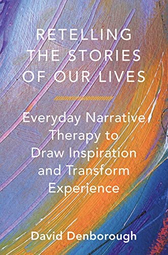 Retelling the Stories of Our Lives: Everyday Narrative Therapy to Draw Inspiration and Transform Experience