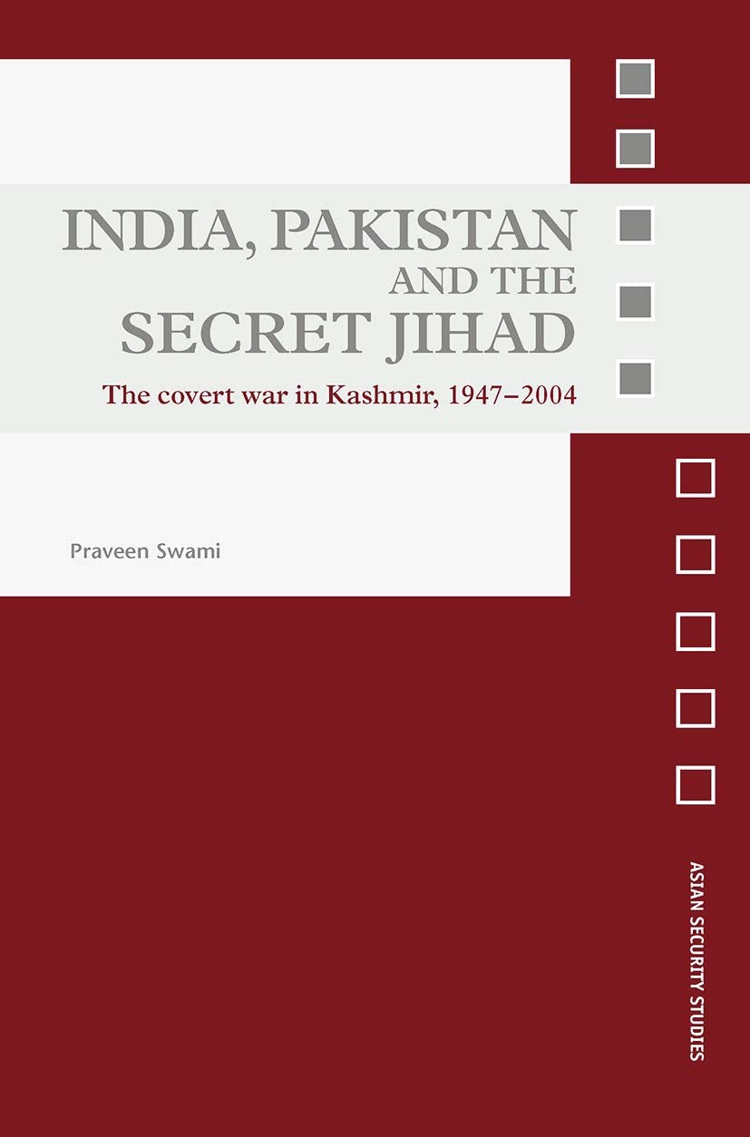 India, Pakistan and the Secret Jihad: The Covert War in Kashmir, 1947-2004 (Asian Security Studies)