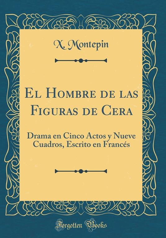 El Hombre de las Figuras de Cera: Drama en Cinco Actos y Nueve Cuadros, Escrito en Franc&eacute;s (Classic Reprint) (Spanish Edition)