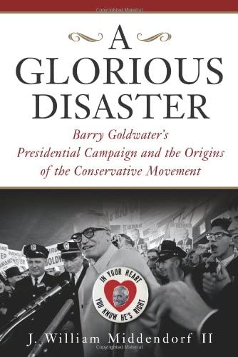 A Glorious Disaster: Barry Goldwater's Presidential Campaign and the Origins of the Conservative Movement