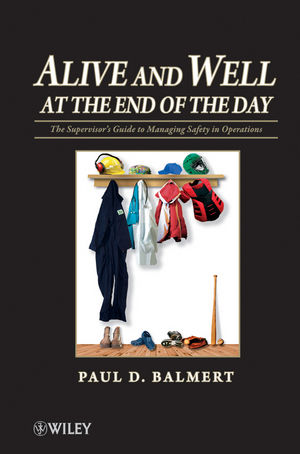 Alive and Well at the End of the Day The Supervisor's Guide to Managing Safety in Operations