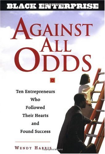 Against All Odds Ten Entrepreneurs Who Followed Their Hearts and Found Success