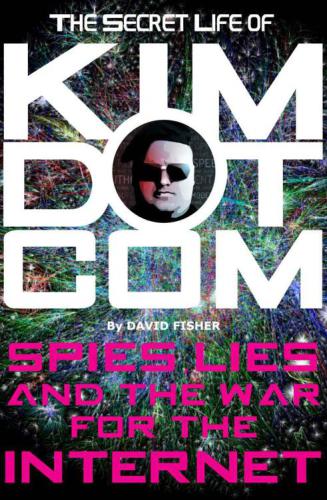 The secret life of Kim Dotcom : spies, lies and the war for the Internet