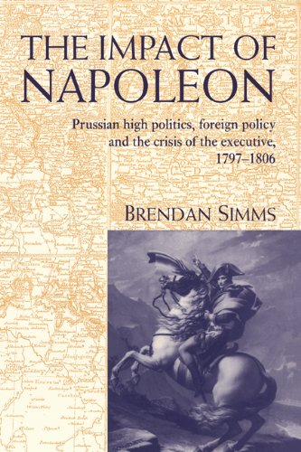 The impact of Napoleon : Prussian high politics, foreign policy and the crisis of the executive, 1797-1806