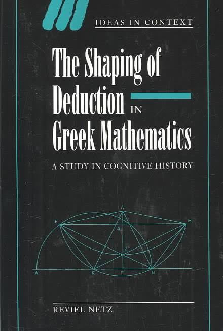 The Shaping of Deduction in Greek Mathematics : a Study in Cognitive History