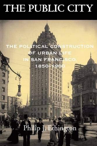 The Public City: The Political Construction of Urban Life in San Francisco, 1850-1900