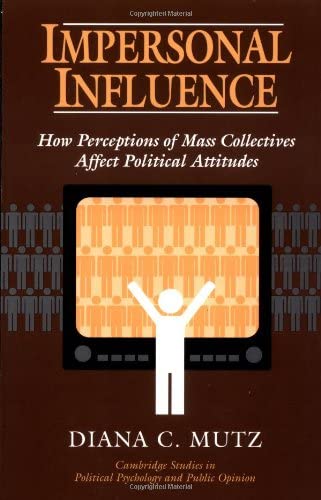 Impersonal Influence: How Perceptions of Mass Collectives Affect Political Attitudes (Cambridge Studies in Political Psychology and Public Opinion)