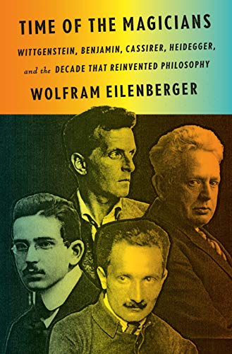 Time of the Magicians: Wittgenstein, Benjamin, Cassirer, Heidegger, and the Decade That Reinvented Philosophy