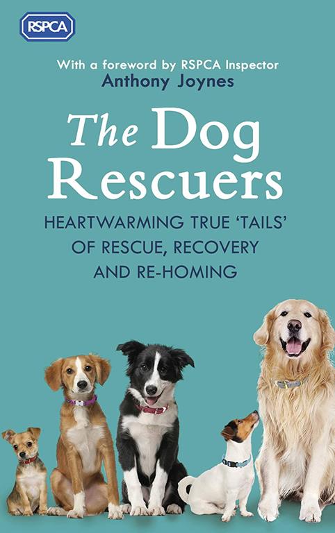 The Dog Rescuers: Heartwarming True Tails of Rescue, Recovery and Re-Homing