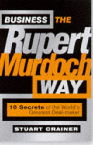 Business the Rupert Murdoch way : 10 secrets of the world's greatest deal-maker