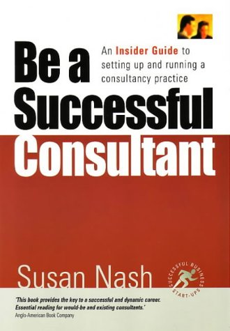 Be a successful consultant : an insider guide to setting up and running a consultancy practice