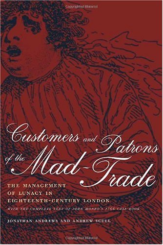 Customers and patrons of the mad-trade : the management of lunacy in eighteenth-century London : with the complete text of John Monro's 1766 case book