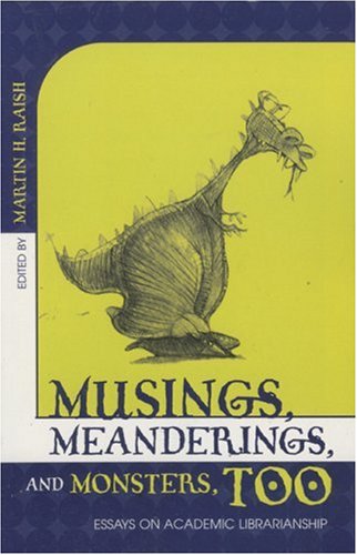 Musings, meanderings, and monsters, too : essays on academic librarianship