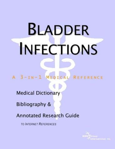 Bladder infections : a medical dictionary, bibliography, and annotated research guide to internet references