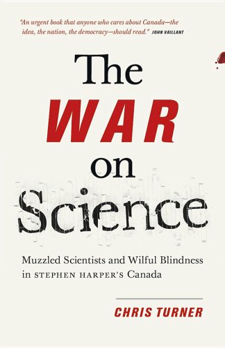 The war on science : muzzled scientists and wilful blindness in Stephen Harper's Canada