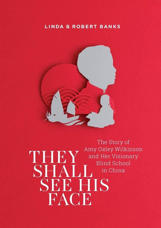 They Shall See His Face: The Story of Amy Oxley Wilkinson and Her Visionary Blind School in China