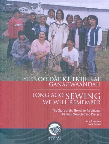 Long-Ago Sewing We Will Remember: The Story of the Gwich?n Traditional Caribou Skin Clothing Project (Mercury)