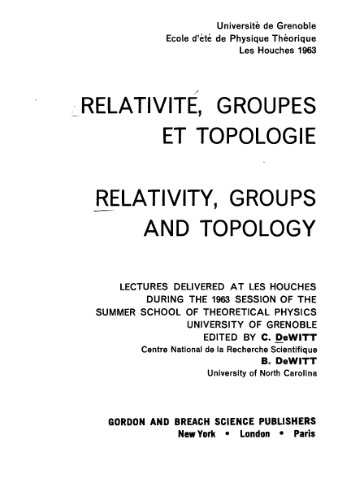 Relativity, Groups and Topology; Lectures delivered at Les Houches during the 1963 Session of the Summer School of Theoretical Physics, University of Grenoble