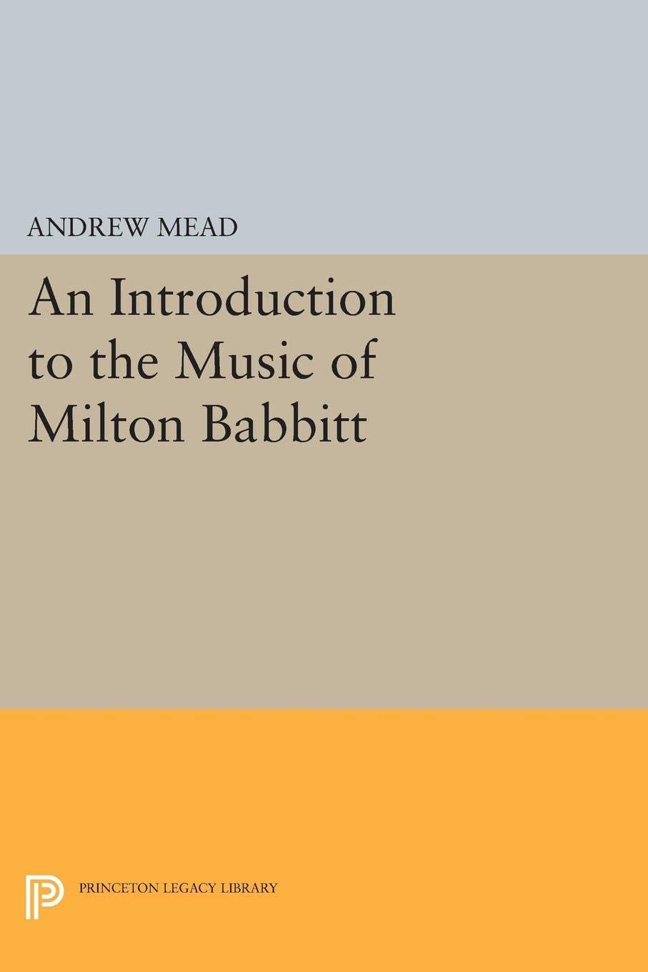 An Introduction to the Music of Milton Babbitt (Princeton Legacy Library, 249)