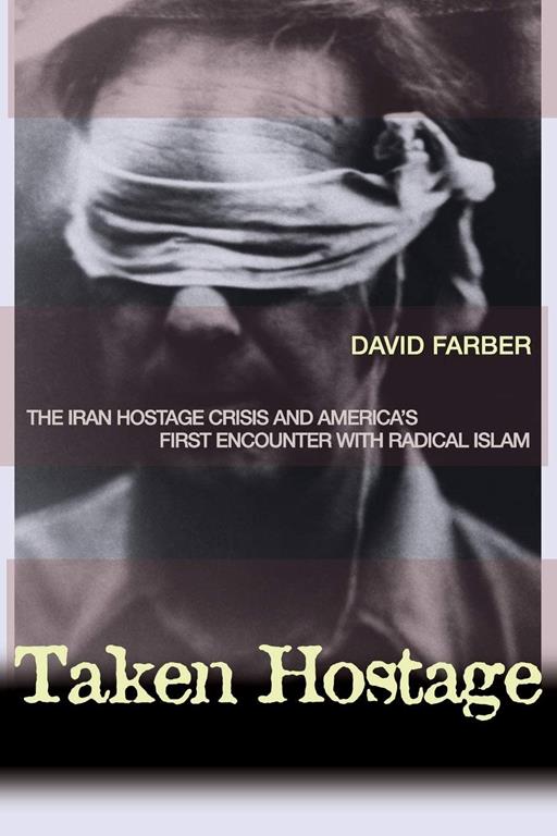 Taken Hostage: The Iran Hostage Crisis and America's First Encounter with Radical Islam (Politics and Society in Modern America, 45)
