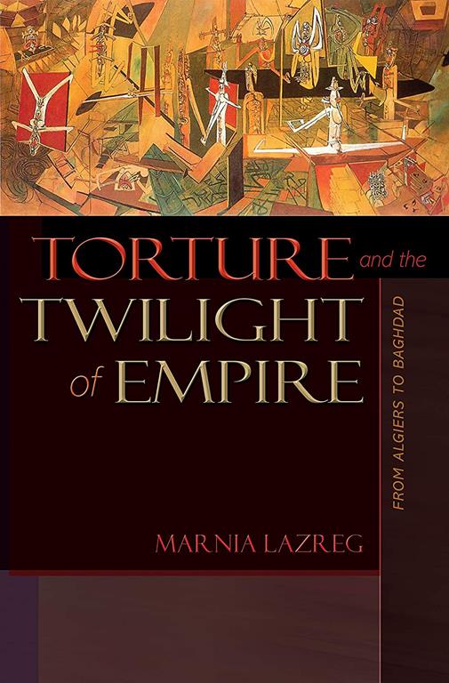 Torture and the Twilight of Empire: From Algiers to Baghdad (Human Rights and Crimes against Humanity, 26)