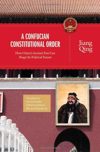 A Confucian Constitutional Order: How China's Ancient Past Can Shape Its Political Future (The Princeton-China Series, 4)