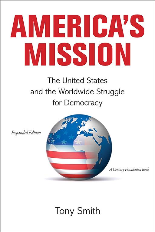 America's Mission: The United States and the Worldwide Struggle for Democracy - Expanded Edition (Princeton Studies in International History and Politics, 137)