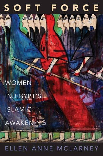 Soft Force: Women in Egypt's Islamic Awakening (Princeton Studies in Muslim Politics, 58)