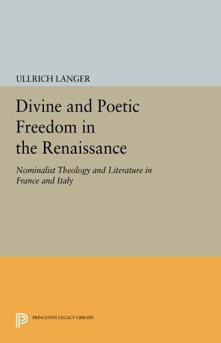 Divine and Poetic Freedom in the Renaissance: Nominalist Theology and Literature in France and Italy (Princeton Legacy Library, 1121)