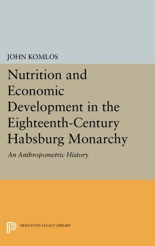 Nutrition and Economic Development in the Eighteenth-Century Habsburg Monarchy: An Anthropometric History (Princeton Legacy Library, 1010)